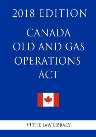 Canada Oil and Gas Operations Act - 2018 Edition by The Law Library 9781986082013