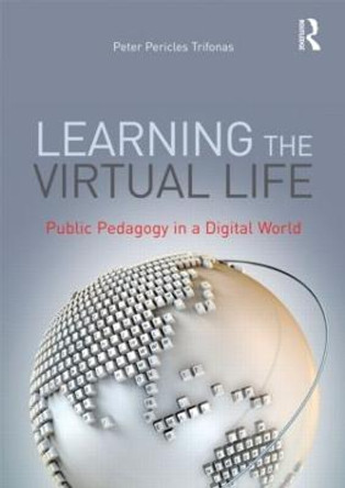 Learning the Virtual Life: Public Pedagogy in a Digital World by Peter Pericles Trifonas