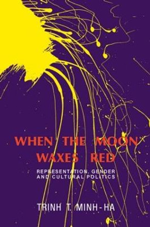 When the Moon Waxes Red: Representation, Gender and Cultural Politics by T. Minh-Ha Trinh