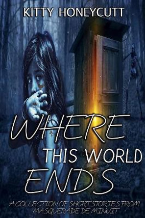 Where This World Ends: A Collection of Stories from Masquerade de Minuit by Kitty Honeycutt 9781985075122