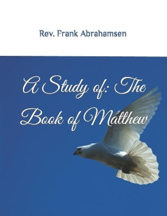 A Study of: The Book of Matthew: The Gospel According to Matthew by REV Frank W Abrahamsen 9781985630338