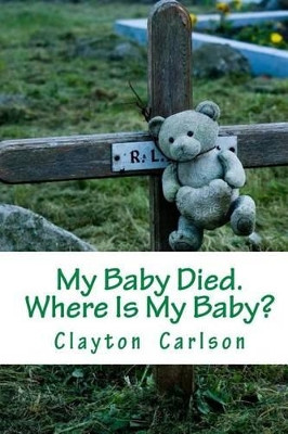 My Baby Died. Where Is My Baby? by Clayton B Carlson 9781988226033