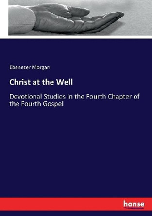 Christ at the Well: Devotional Studies in the Fourth Chapter of the Fourth Gospel by Ebenezer Morgan 9783337026622