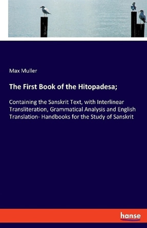 The First Book of the Hitopadesa;: Containing the Sanskrit Text, with Interlinear Transliteration, Grammatical Analysis and English Translation- Handbooks for the Study of Sanskrit by Max Muller 9783337963019