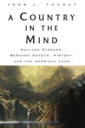 A Country in the Mind: Wallace Stegner, Bernard DeVoto, History, and the American Land by John L. Thomas