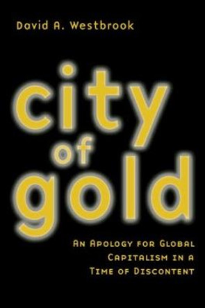 City of Gold: An Apology for Global Capitalism in a Time of Discontent by David A. Westbrook