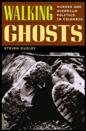 Walking Ghosts: Murder and Guerrilla Politics in Colombia by Steven Dudley