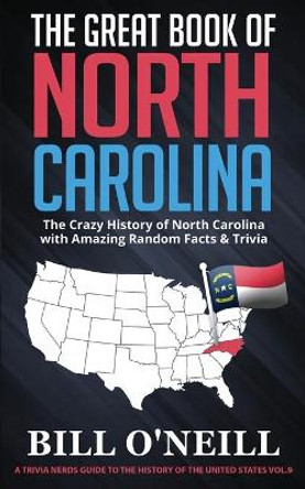 The Great Book of North Carolina: The Crazy History of North Carolina with Amazing Random Facts & Trivia by Bill O'Neill 9781648450105