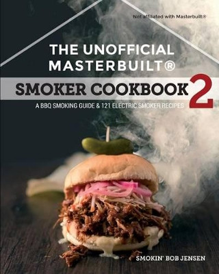 The Unofficial Masterbuilt (R) Smoker Cookbook 2: A BBQ Guide & 121 Electric Smoker Recipes by Smokin' Bob Jensen 9781944797003