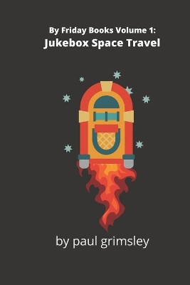 Jukebox Space Travel: By Friday Books Volume 1 by Paul Grimsley 9781944864583