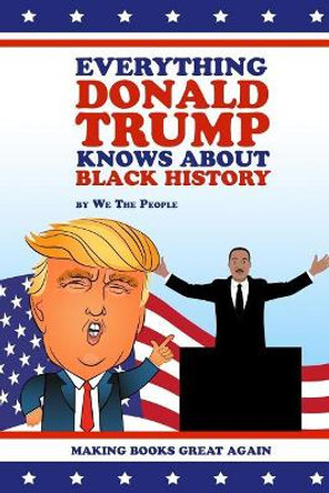 Everything Donald Trump Knows about Black History by We the People 9781945674112