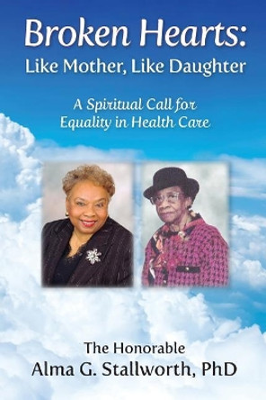 Broken Hearts: Like Mother, Like Daughter: A Spiritual Call for Equality in Health Care by Alma G Stallworth 9781945875519