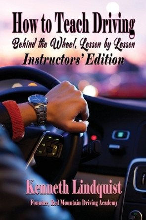 How to Teach Driving: Behind the Wheel, Lesson by Lesson: Instructors' Edition by Kenneth Lindquist 9781947893467