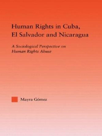 Human Rights in Cuba, El Salvador and Nicaragua: A Sociological Perspective on Human Rights Abuse by Mayra Gomez