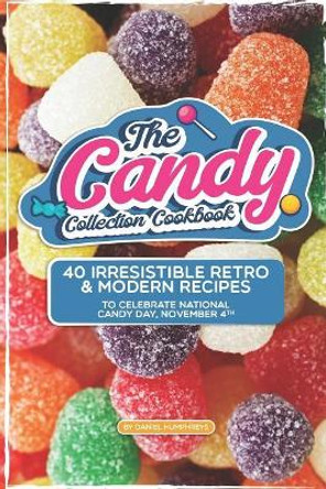 The Candy Collection Cookbook: 40 Irresistible Retro & Modern Recipes to Celebrate National Candy Day, November 4th by Daniel Humphreys 9781795180320