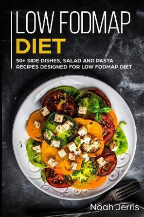 Low-Fodmap Diet: 50+ Side Dishes, Salad and Pasta Recipes Designed for Low-Fodmap Diet by Noah Jerris 9781796750003