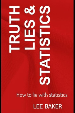 Truth, Lies & Statistics: How to Lie with Statistics by Lee Baker 9781973471028