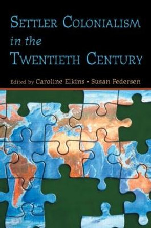 Settler Colonialism in the Twentieth Century: Projects, Practices, Legacies by Caroline Elkins