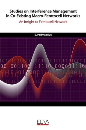 Studies on Interference Management in Co-Existing Macro-Femtocell Networks: An Insight to Femtocell Network by S Padmapriya 9781952751783