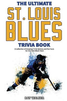 The Ultimate Saint Louis Blues Trivia Book: A Collection of Amazing Trivia Quizzes and Fun Facts for Die-Hard Blues Fans! by Ray Walker 9781953563293