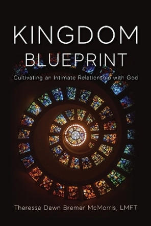 Kingdom Blueprint: Cultivating an Intimate Relationship with God by Theressa McMorris 9781955043717