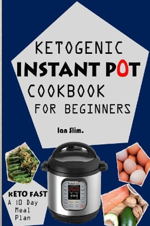 Keto Fast: Complete Ketogenic Instant Pot Cookbook for Beginners - With a 10 Days Meal Plan for Starters by Ian Slim 9781973995265