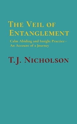 The Veil of Entanglement: Calm Abiding and Insight Practice - An Account of a Journey by T J Nicholson 9781777916114