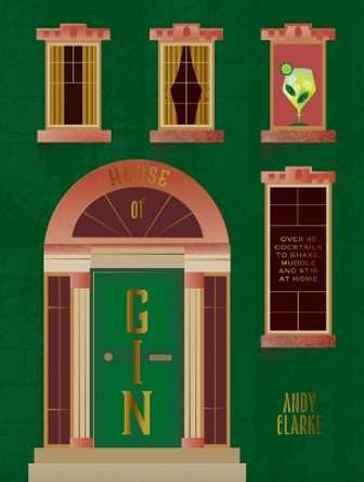 House of Gin: Over 40 Cocktails to Shake, Muddle and Stir at Home by Andy Clarke 9781784889524