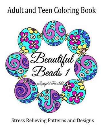 Adult and Teen Coloring Book: Beautiful Beads 1: Stress Relieving Patterns and Designs: Flowers, Butterflys, Swirls: Necklaces, Bracelets and Beads. by Marigold Fairchild 9781792129605