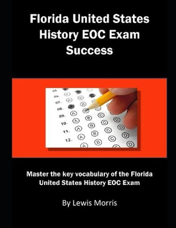 Florida United States History Eoc Exam Success: Master the Key Vocabulary of the Florida United States History Eoc Exam by Lewis Morris 9781792963582