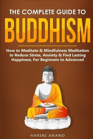 The Complete Guide to Buddhism, How to Meditate & Mindfulness Meditation to Reduce Stress, Anxiety & Find Lasting Happiness, For Beginners to Advanced (3 in 1 Bundle) by Harini Anand 9781913397678