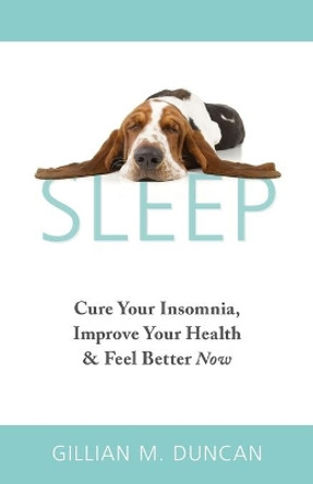 Sleep: Cure Your Insomnia, Improve Your Health and Feel Better Now by Gillian M Duncan 9781916459410