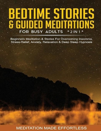 Bedtime Stories & Guided Meditations For Busy Adults (2 in 1)Beginners Meditation& Stories For Overcoming Insomnia, Stress Relief, Anxiety, Relaxation& Deep Sleep Hypnosis by Meditation Made Effortless 9781801349710