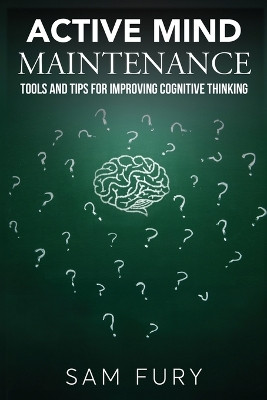 Active Mind Maintenance: Tools and Tips for Improving Cognitive Thinking by Sam Fury 9781922649935