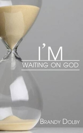I'm Waiting on God by Brandy Dolby 9781936513604