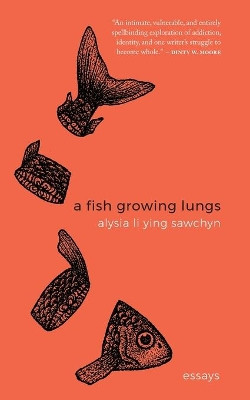 A Fish Growing Lungs: essays by Alysia Li Ying Sawchyn 9781941681145
