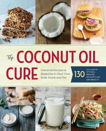 The Coconut Oil Cure: Essential Recipes & Remedies to Heal Your Body Inside and Out by Sonoma Press 9781942411062