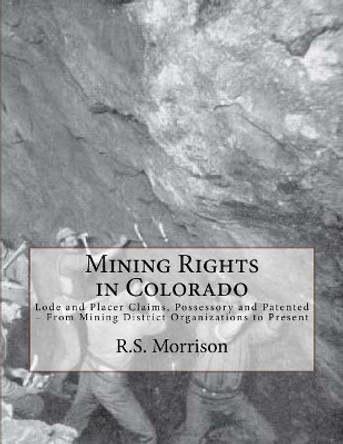 Mining Rights in Colorado: Lode and Placer Claims, Possessory and Patented - From Mining District Organizations to Present by Jacob Fillius 9781720570066