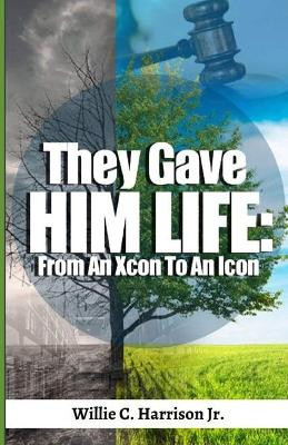 They Gave Him Life From An Xcon to An Icon by Willie C Harrison Jr, Jr 9781736303238