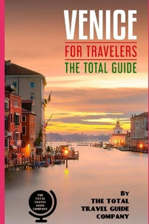 VENICE FOR TRAVELERS. The total guide: The comprehensive traveling guide for all your traveling needs. by The Total Travel Guide Company 9781723956911