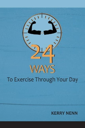 24 Ways To Exercise Through Your Day by Kerry Nenn 9781729589106