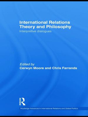 International Relations Theory and Philosophy: Interpretive dialogues by Cerwyn Moore