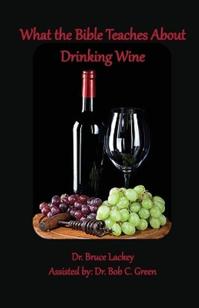 What the Bible Teaches About Drinking Wine by Bruce Lackey 9781735145464