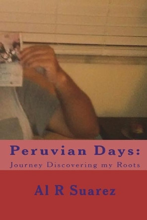 Peruvian Days: Journey Discovering my Roots by Al R Suarez 9781721904570