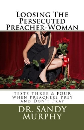 Loosing The Persecuted Preacher-Woman: 7-Tests Every Preacher-Woman Must Pass by Sandy D Murphy 9781725763005