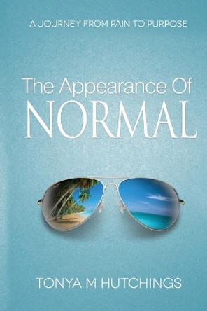 The Appearance of Normal: A Journey From Pain To Purpose by Tonya M Hutchings 9781726344708