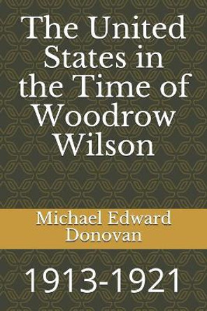 The United States in the Time of Woodrow Wilson: 1913-1921 by Michael Edward Donovan 9781729279458