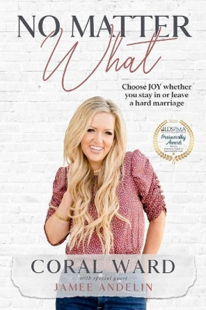 No Matter What: Choose JOY whether you stay in or leave a hard marriage by Jamee Andelin 9781737087533