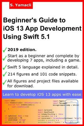 Beginner's Guide to iOS 13 App Development Using Swift 5.1: Xcode, Swift and App Design Fundamentals by Serhan Yamacli 9781703090772