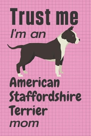 Trust me, I'm an American Staffordshire Terrier mom: For American Staffordshire Terrier Dog Fans by Wowpooch Press 9781657049611